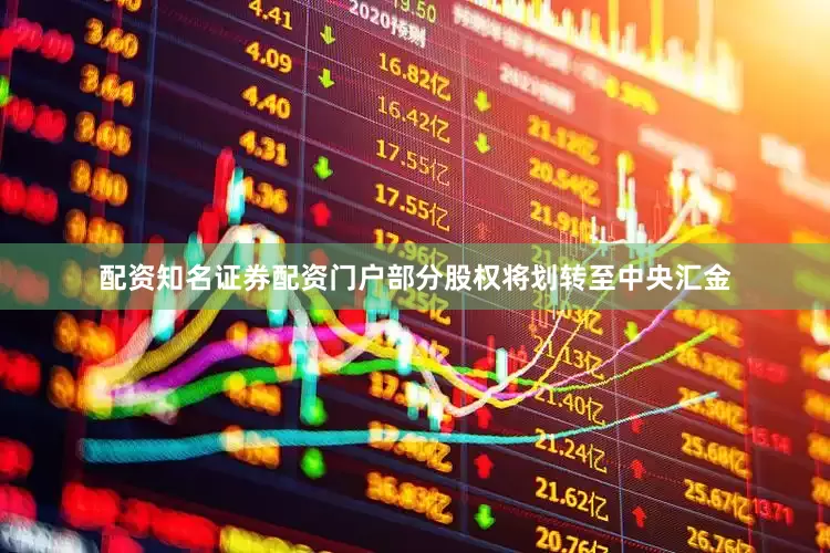 配资知名证券配资门户部分股权将划转至中央汇金