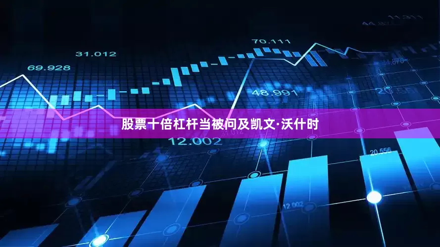 股票十倍杠杆当被问及凯文·沃什时