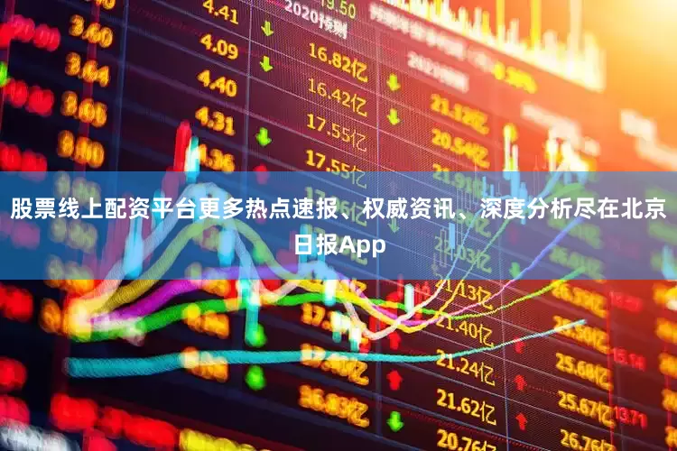 股票线上配资平台更多热点速报、权威资讯、深度分析尽在北京日报App