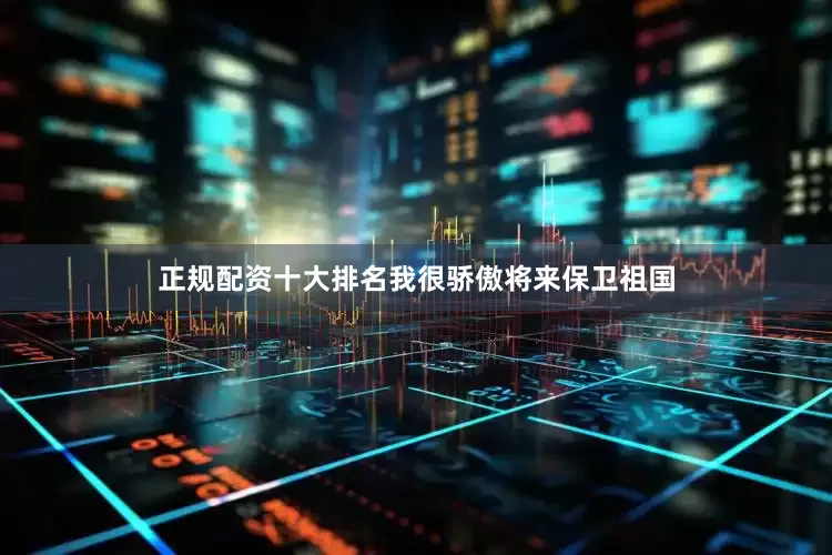 正规配资十大排名我很骄傲将来保卫祖国