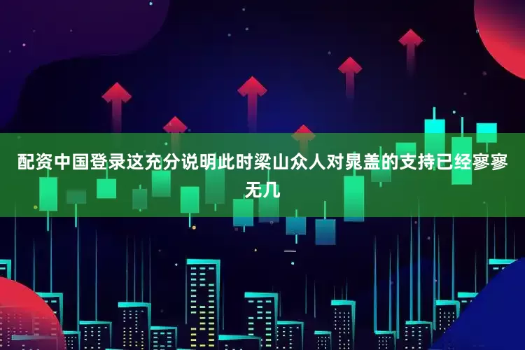 配资中国登录这充分说明此时梁山众人对晁盖的支持已经寥寥无几
