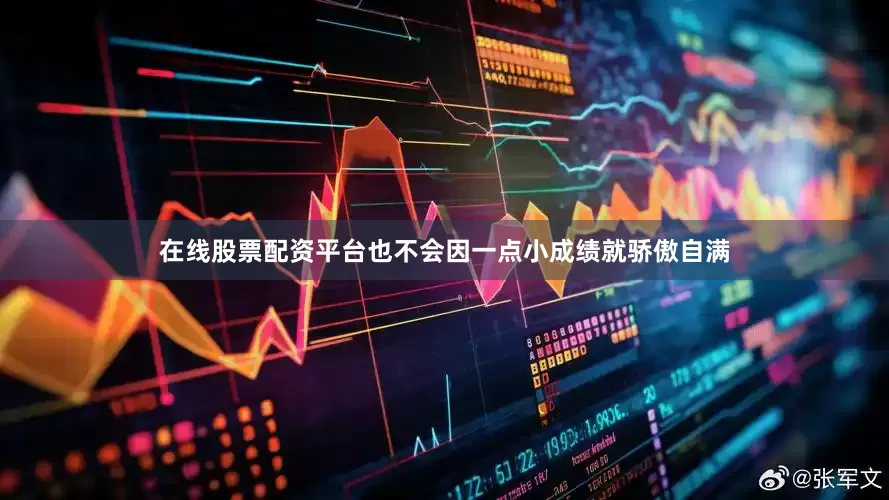 在线股票配资平台也不会因一点小成绩就骄傲自满