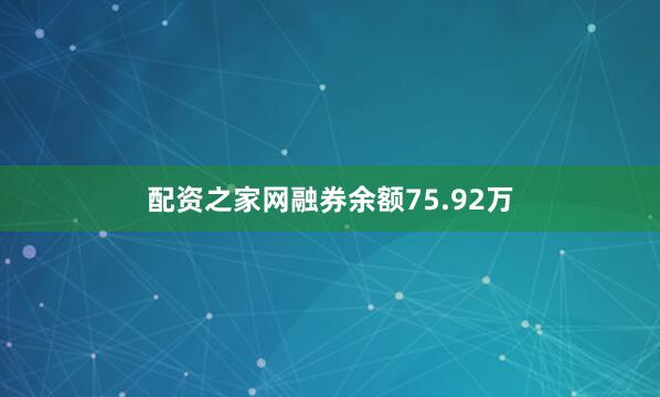 配资之家网融券余额75.92万