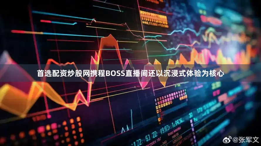 首选配资炒股网携程BOSS直播间还以沉浸式体验为核心