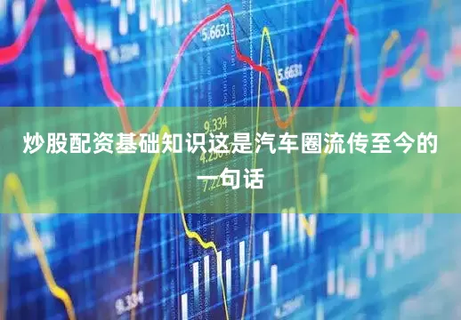 炒股配资基础知识这是汽车圈流传至今的一句话