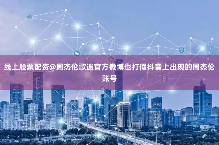 线上股票配资@周杰伦歌迷官方微博也打假抖音上出现的周杰伦账号