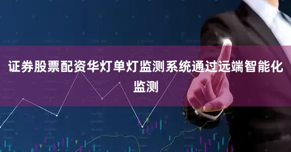 证券股票配资华灯单灯监测系统通过远端智能化监测