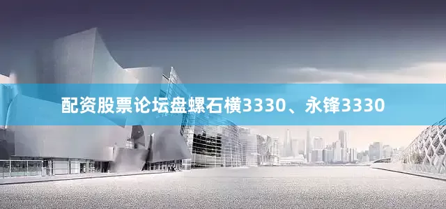 配资股票论坛盘螺石横3330、永锋3330