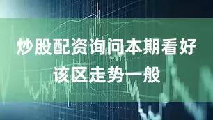 炒股配资询问本期看好该区走势一般