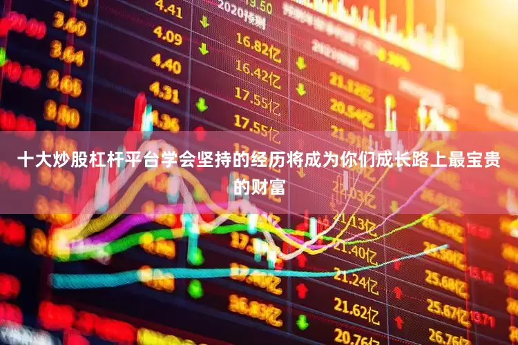 十大炒股杠杆平台学会坚持的经历将成为你们成长路上最宝贵的财富