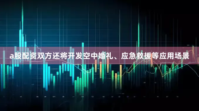 a股配资双方还将开发空中婚礼、应急救援等应用场景