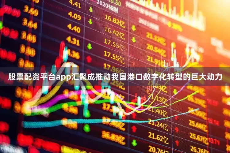 股票配资平台app汇聚成推动我国港口数字化转型的巨大动力