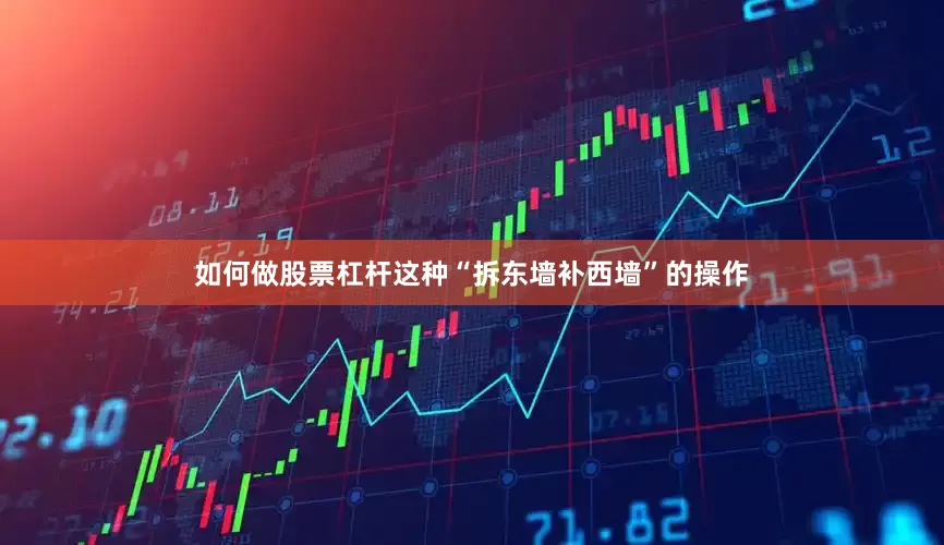 如何做股票杠杆这种“拆东墙补西墙”的操作