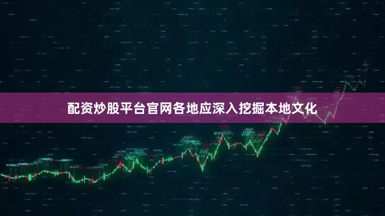 配资炒股平台官网各地应深入挖掘本地文化