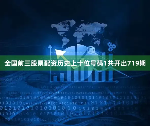 全国前三股票配资历史上十位号码1共开出719期