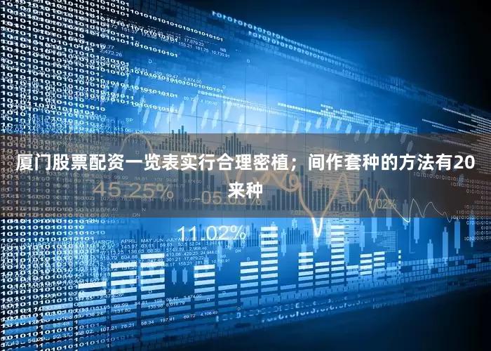 厦门股票配资一览表实行合理密植；间作套种的方法有20来种