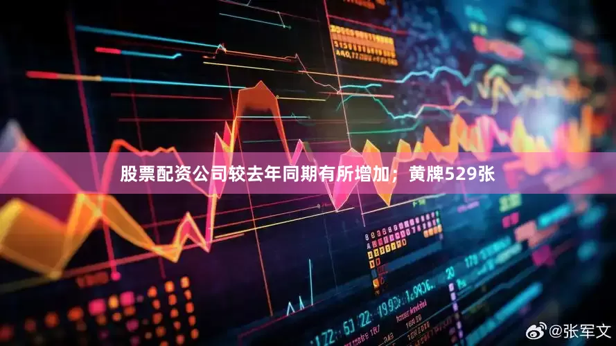 股票配资公司较去年同期有所增加；黄牌529张