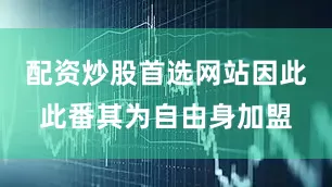 配资炒股首选网站因此此番其为自由身加盟