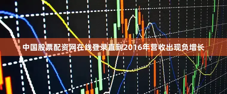 中国股票配资网在线登录直到2016年营收出现负增长