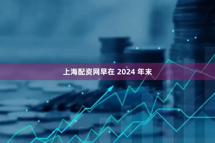 上海配资网早在 2024 年末