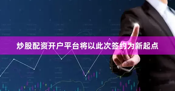 炒股配资开户平台将以此次签约为新起点