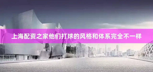 上海配资之家他们打球的风格和体系完全不一样