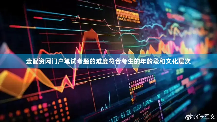 壹配资网门户笔试考题的难度符合考生的年龄段和文化层次