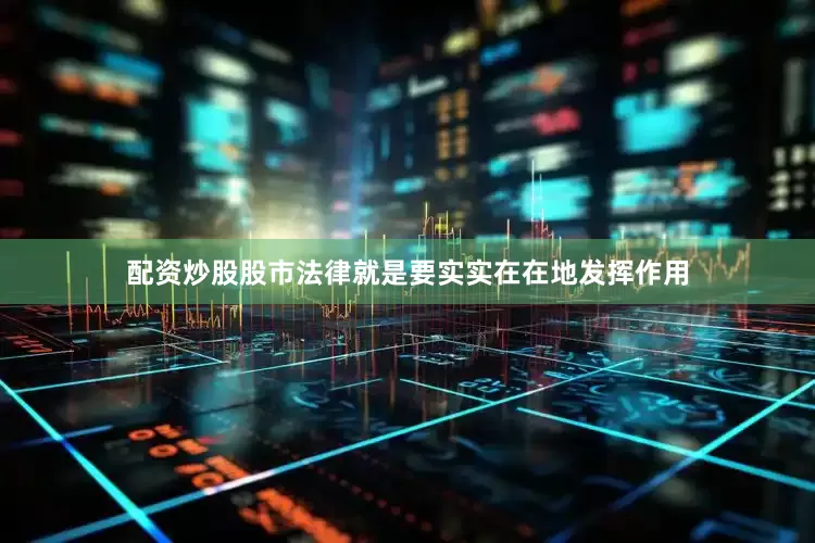 配资炒股股市法律就是要实实在在地发挥作用