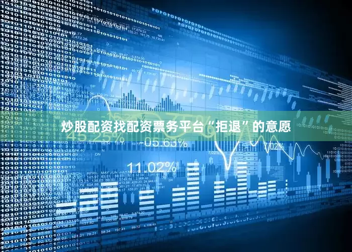 炒股配资找配资票务平台“拒退”的意愿