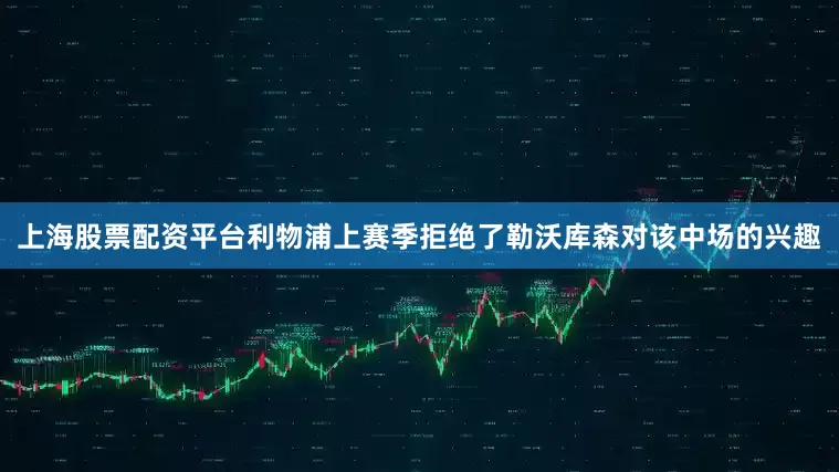 上海股票配资平台 利物浦上赛季拒绝了勒沃库森对该中场的兴趣