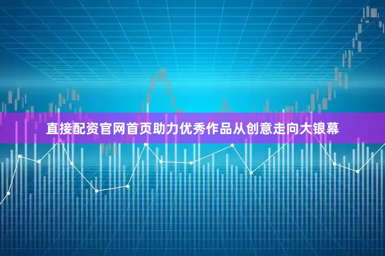直接配资官网首页助力优秀作品从创意走向大银幕