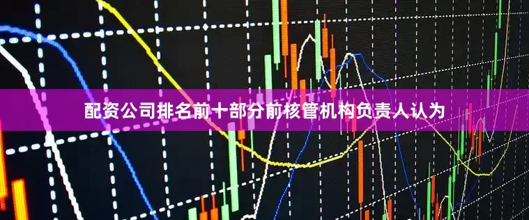 配资公司排名前十部分前核管机构负责人认为
