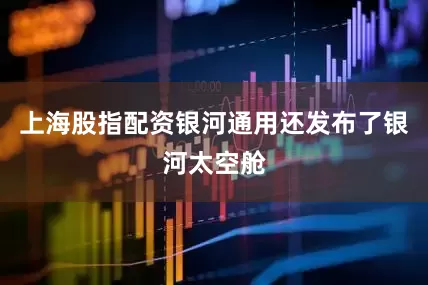 上海股指配资银河通用还发布了银河太空舱