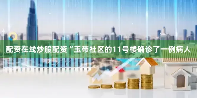 配资在线炒股配资“玉带社区的11号楼确诊了一例病人