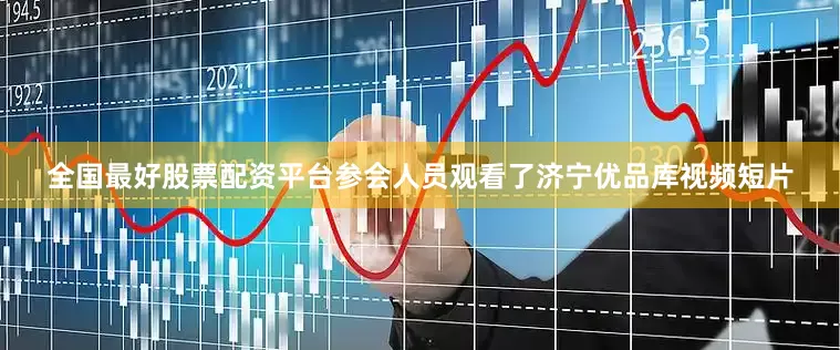 全国最好股票配资平台参会人员观看了济宁优品库视频短片