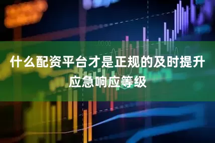 什么配资平台才是正规的及时提升应急响应等级